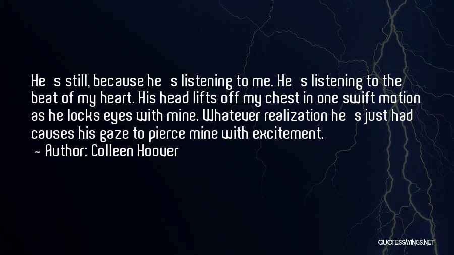 Colleen Hoover Quotes: He's Still, Because He's Listening To Me. He's Listening To The Beat Of My Heart. His Head Lifts Off My