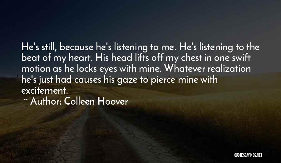 Colleen Hoover Quotes: He's Still, Because He's Listening To Me. He's Listening To The Beat Of My Heart. His Head Lifts Off My