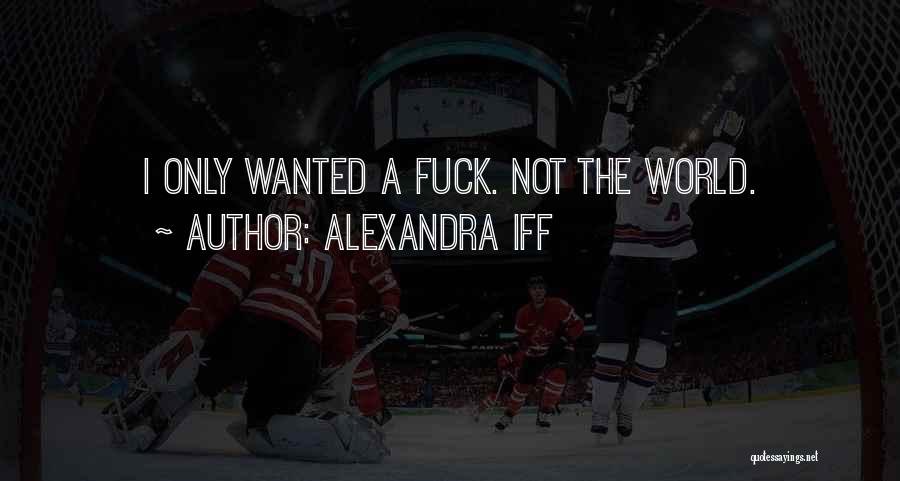 Alexandra Iff Quotes: I Only Wanted A Fuck. Not The World.