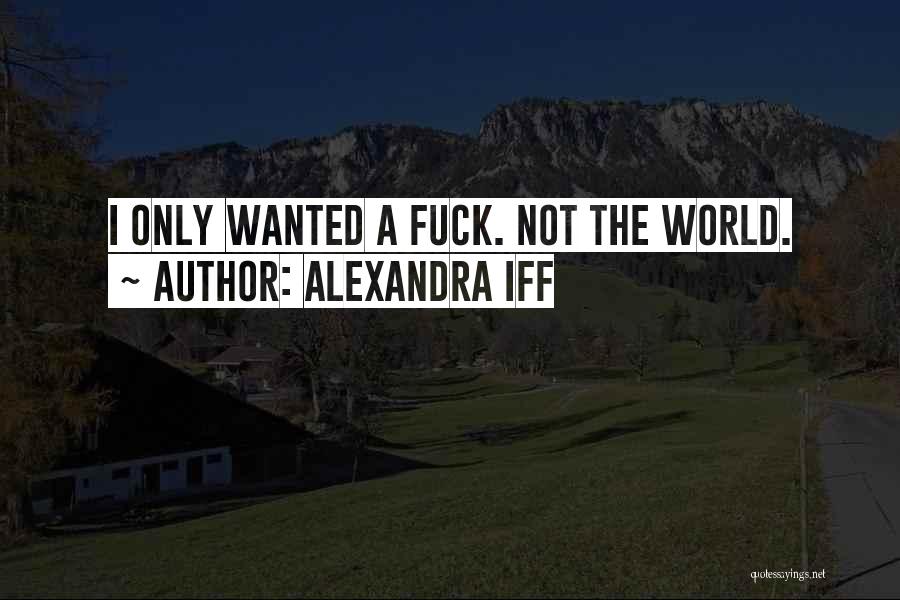 Alexandra Iff Quotes: I Only Wanted A Fuck. Not The World.