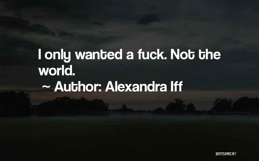 Alexandra Iff Quotes: I Only Wanted A Fuck. Not The World.