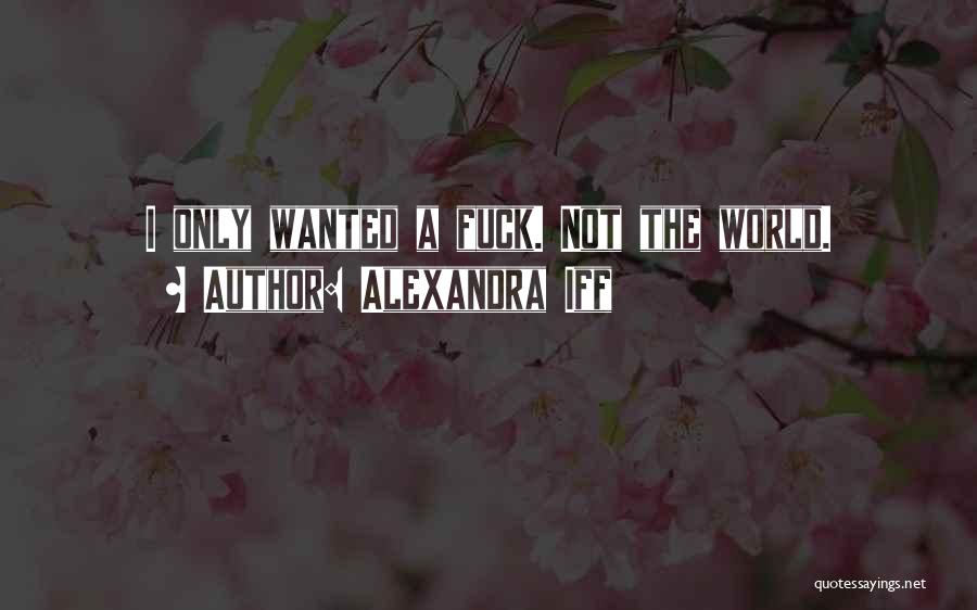 Alexandra Iff Quotes: I Only Wanted A Fuck. Not The World.