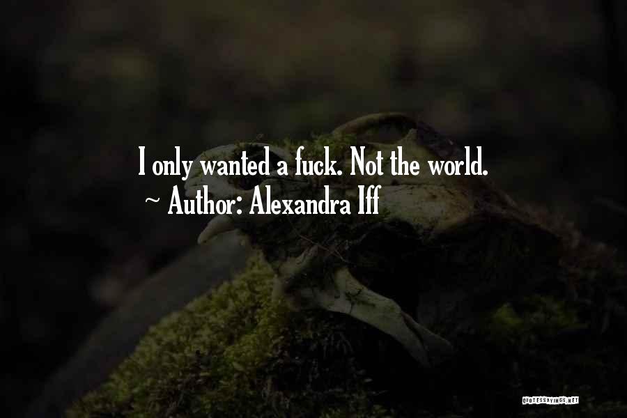 Alexandra Iff Quotes: I Only Wanted A Fuck. Not The World.