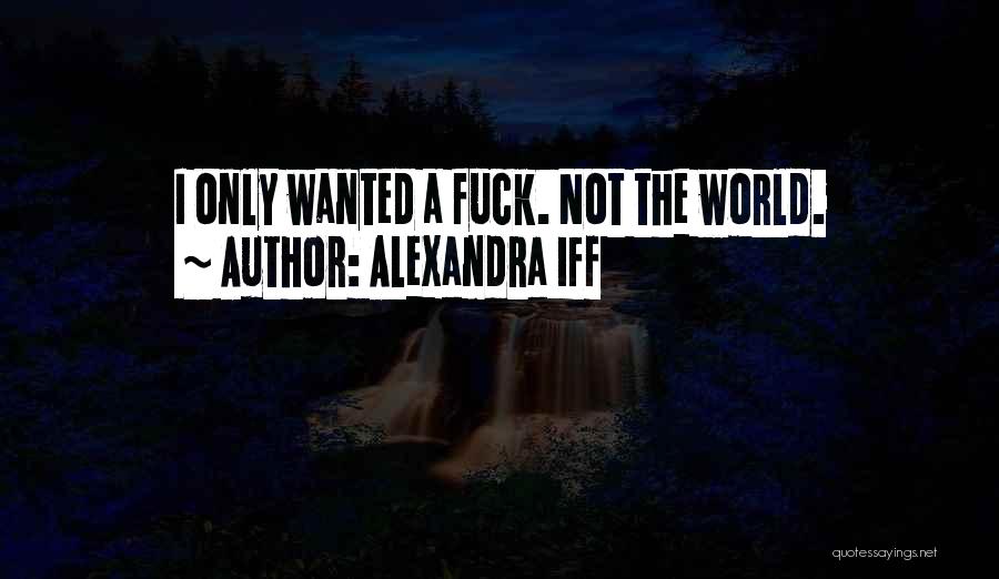 Alexandra Iff Quotes: I Only Wanted A Fuck. Not The World.