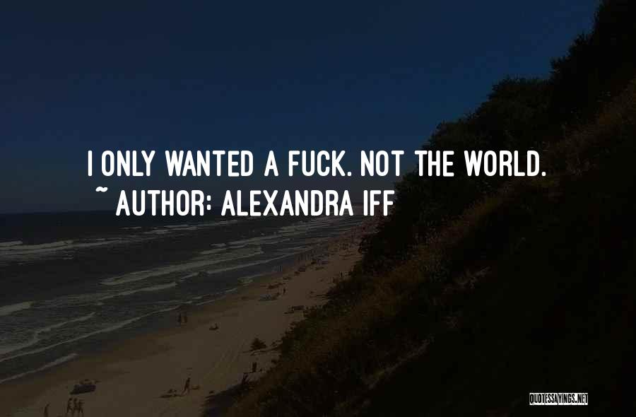 Alexandra Iff Quotes: I Only Wanted A Fuck. Not The World.