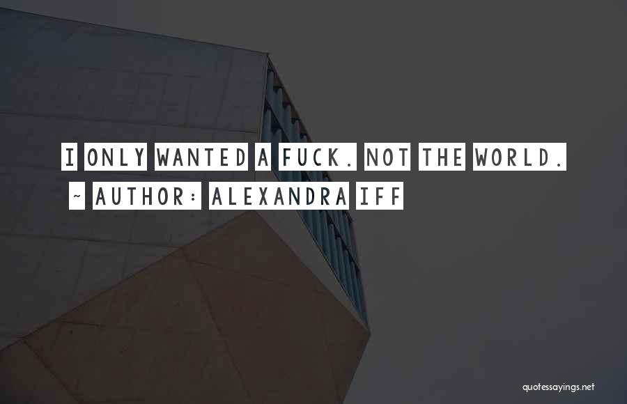 Alexandra Iff Quotes: I Only Wanted A Fuck. Not The World.