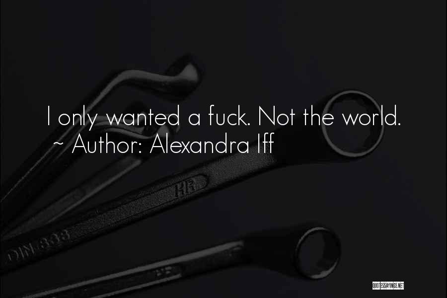 Alexandra Iff Quotes: I Only Wanted A Fuck. Not The World.