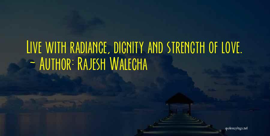 Rajesh Walecha Quotes: Live With Radiance, Dignity And Strength Of Love.