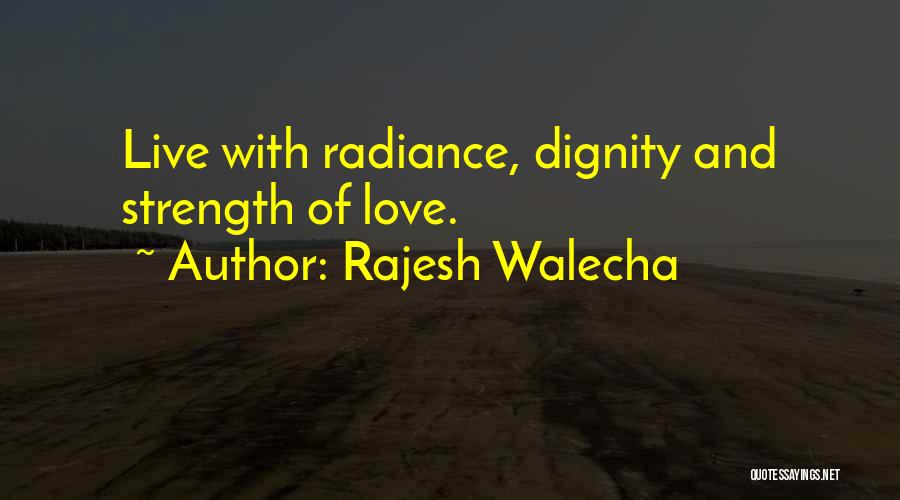 Rajesh Walecha Quotes: Live With Radiance, Dignity And Strength Of Love.