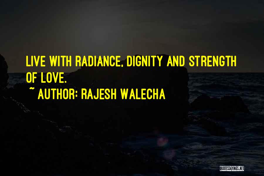 Rajesh Walecha Quotes: Live With Radiance, Dignity And Strength Of Love.