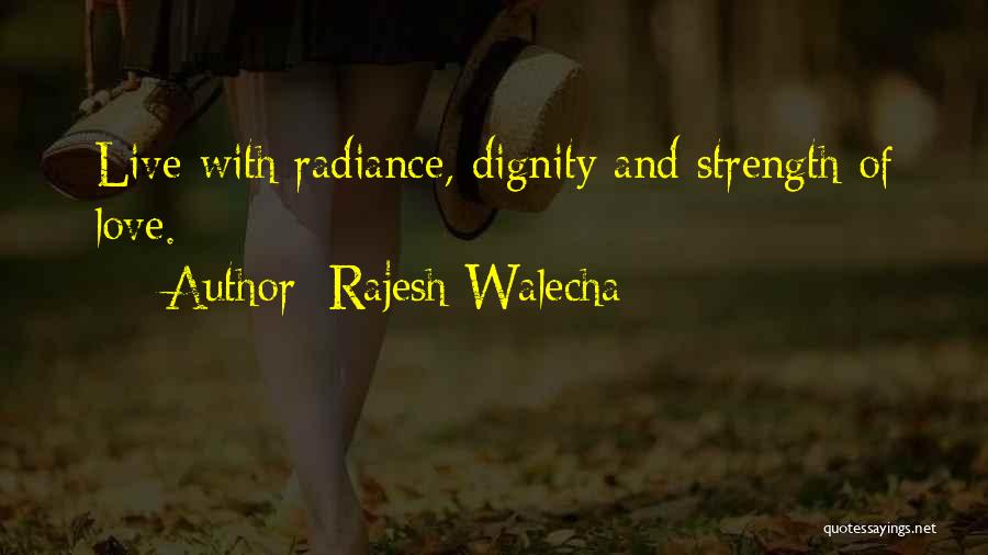 Rajesh Walecha Quotes: Live With Radiance, Dignity And Strength Of Love.