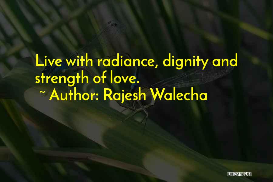 Rajesh Walecha Quotes: Live With Radiance, Dignity And Strength Of Love.