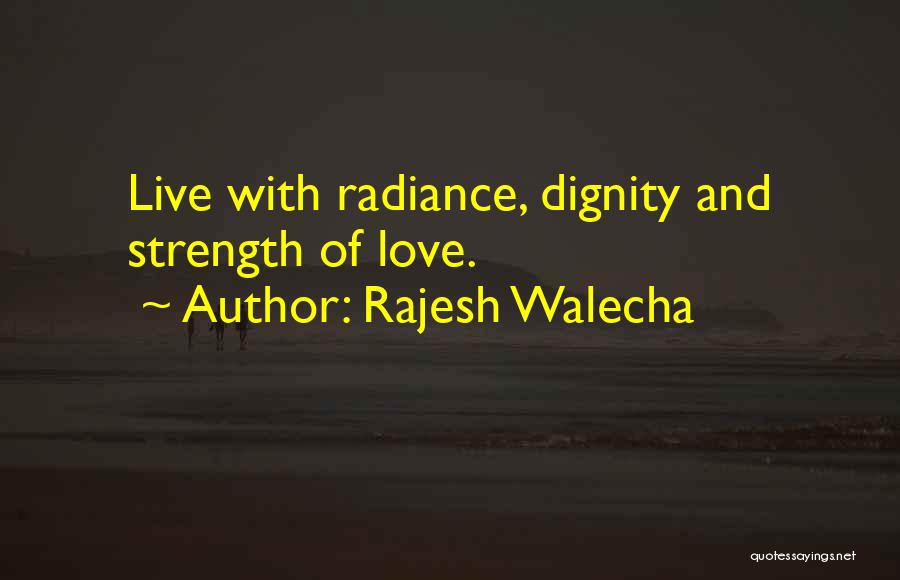 Rajesh Walecha Quotes: Live With Radiance, Dignity And Strength Of Love.