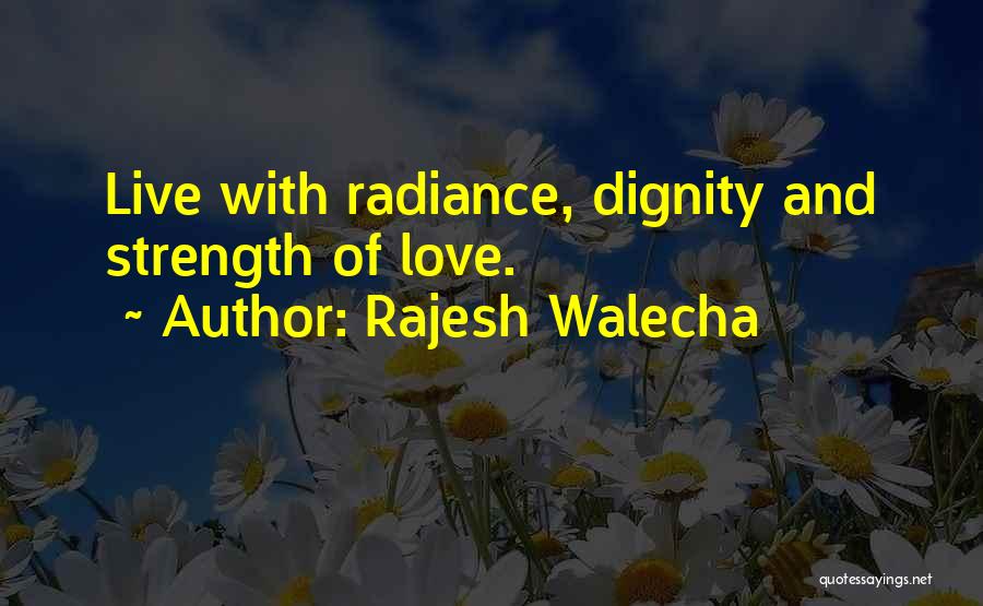 Rajesh Walecha Quotes: Live With Radiance, Dignity And Strength Of Love.