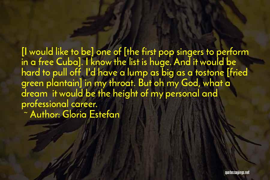 Gloria Estefan Quotes: [i Would Like To Be] One Of [the First Pop Singers To Perform In A Free Cuba]. I Know The