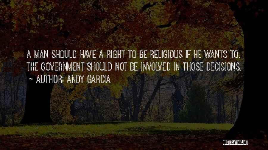 Andy Garcia Quotes: A Man Should Have A Right To Be Religious If He Wants To. The Government Should Not Be Involved In
