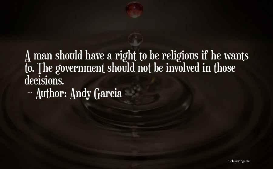 Andy Garcia Quotes: A Man Should Have A Right To Be Religious If He Wants To. The Government Should Not Be Involved In