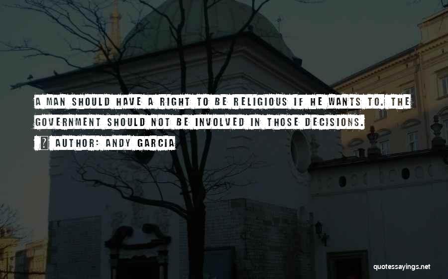 Andy Garcia Quotes: A Man Should Have A Right To Be Religious If He Wants To. The Government Should Not Be Involved In