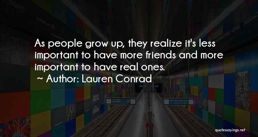 Lauren Conrad Quotes: As People Grow Up, They Realize It's Less Important To Have More Friends And More Important To Have Real Ones.