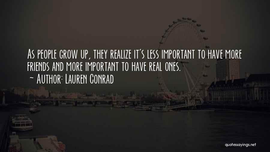 Lauren Conrad Quotes: As People Grow Up, They Realize It's Less Important To Have More Friends And More Important To Have Real Ones.