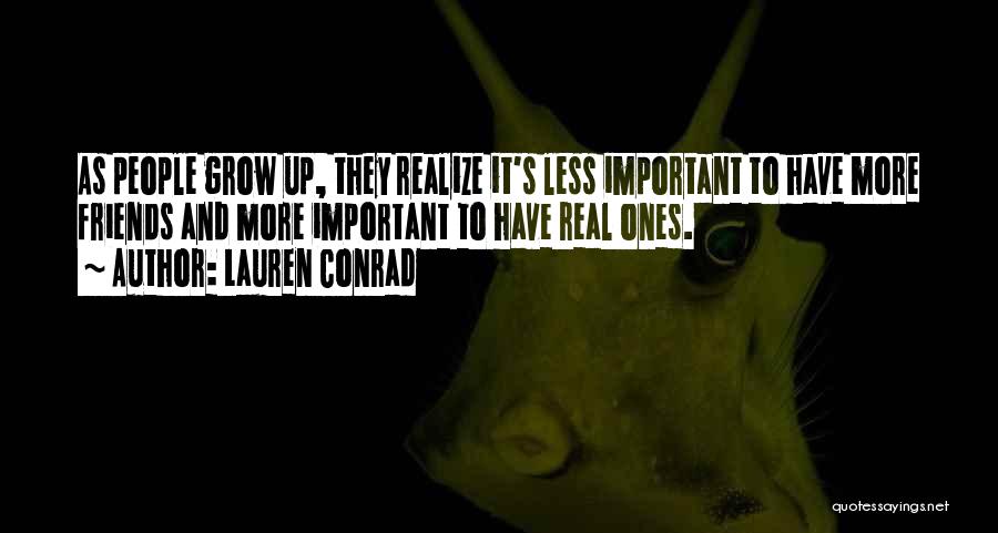 Lauren Conrad Quotes: As People Grow Up, They Realize It's Less Important To Have More Friends And More Important To Have Real Ones.