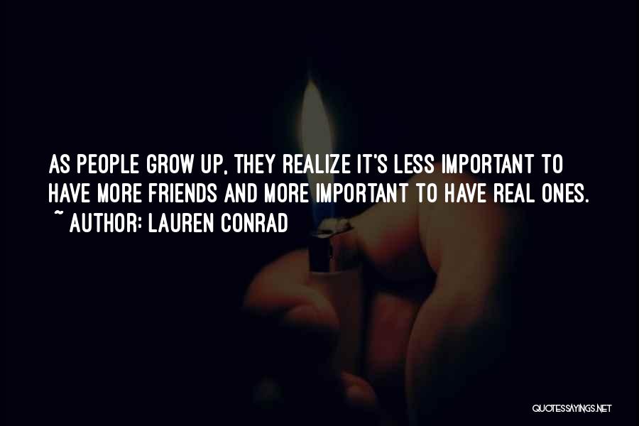 Lauren Conrad Quotes: As People Grow Up, They Realize It's Less Important To Have More Friends And More Important To Have Real Ones.