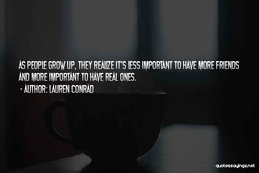 Lauren Conrad Quotes: As People Grow Up, They Realize It's Less Important To Have More Friends And More Important To Have Real Ones.