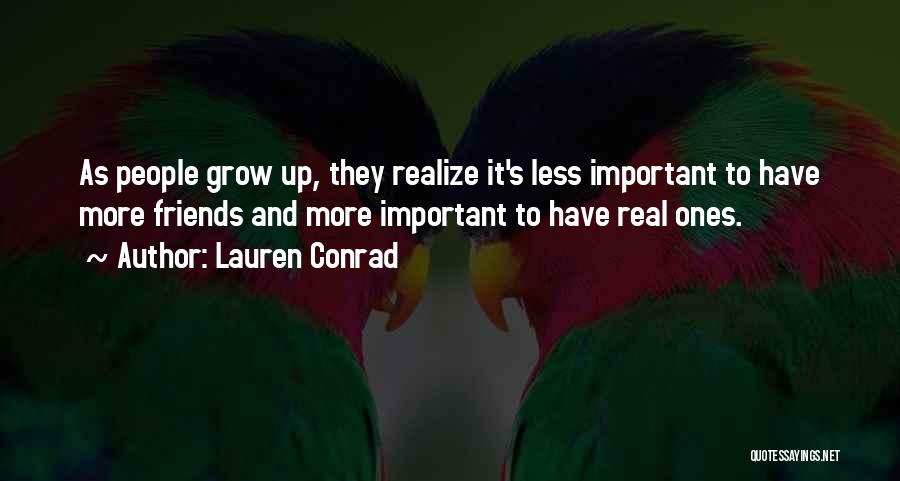 Lauren Conrad Quotes: As People Grow Up, They Realize It's Less Important To Have More Friends And More Important To Have Real Ones.