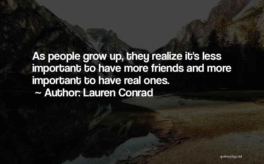 Lauren Conrad Quotes: As People Grow Up, They Realize It's Less Important To Have More Friends And More Important To Have Real Ones.