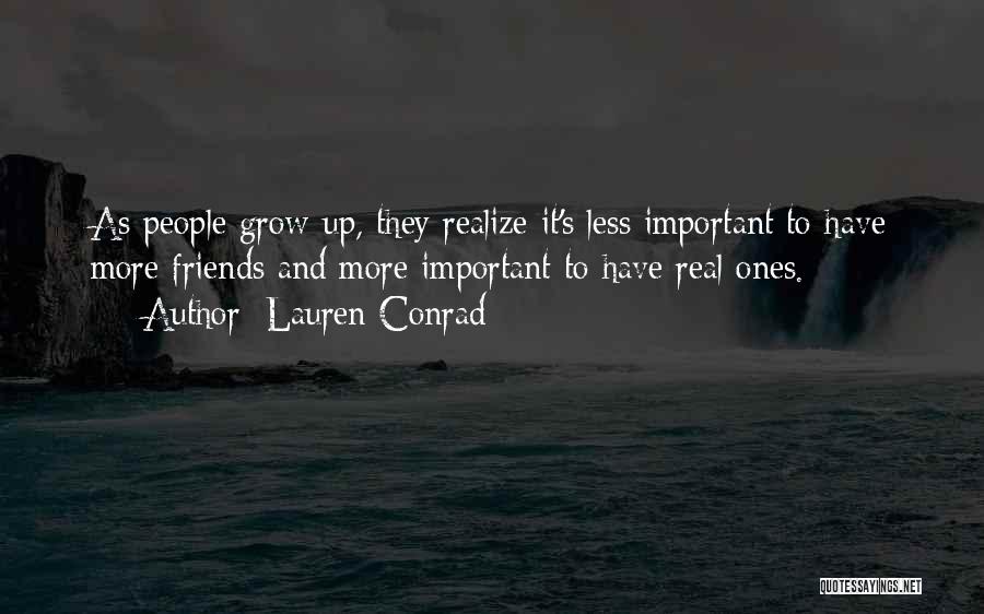 Lauren Conrad Quotes: As People Grow Up, They Realize It's Less Important To Have More Friends And More Important To Have Real Ones.
