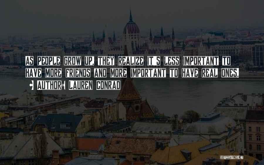 Lauren Conrad Quotes: As People Grow Up, They Realize It's Less Important To Have More Friends And More Important To Have Real Ones.