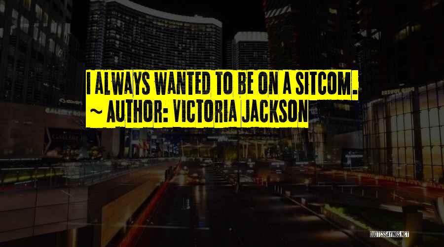 Victoria Jackson Quotes: I Always Wanted To Be On A Sitcom.