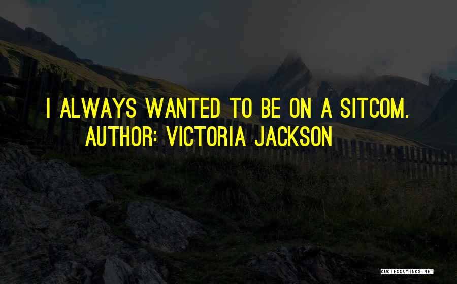 Victoria Jackson Quotes: I Always Wanted To Be On A Sitcom.