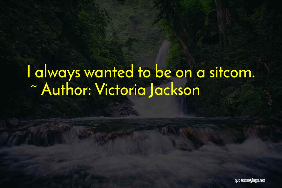 Victoria Jackson Quotes: I Always Wanted To Be On A Sitcom.