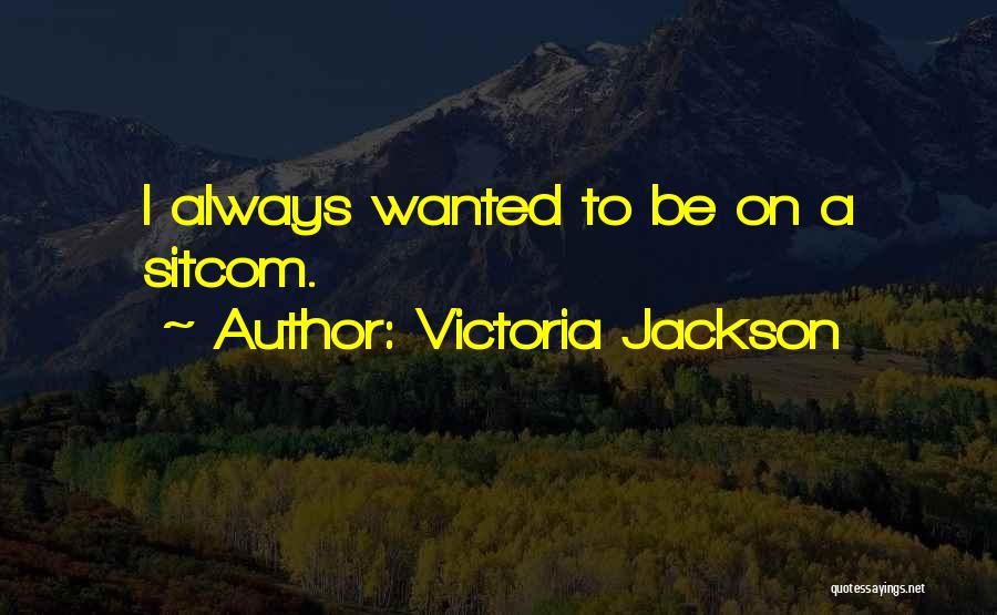 Victoria Jackson Quotes: I Always Wanted To Be On A Sitcom.