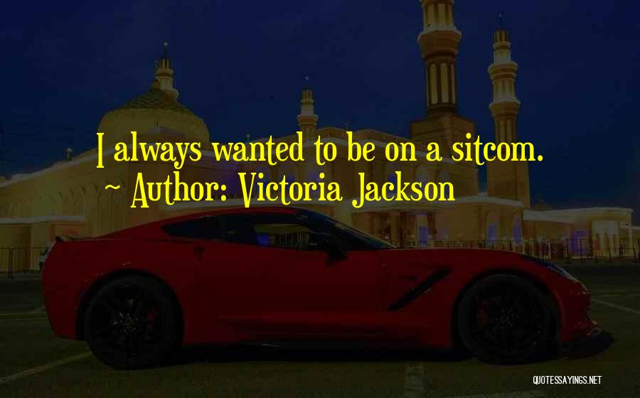 Victoria Jackson Quotes: I Always Wanted To Be On A Sitcom.