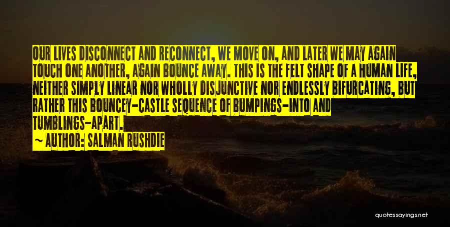 Salman Rushdie Quotes: Our Lives Disconnect And Reconnect, We Move On, And Later We May Again Touch One Another, Again Bounce Away. This