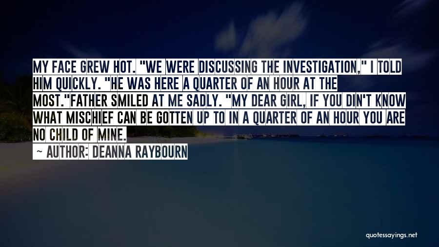 Deanna Raybourn Quotes: My Face Grew Hot. We Were Discussing The Investigation, I Told Him Quickly. He Was Here A Quarter Of An