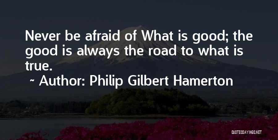 Philip Gilbert Hamerton Quotes: Never Be Afraid Of What Is Good; The Good Is Always The Road To What Is True.