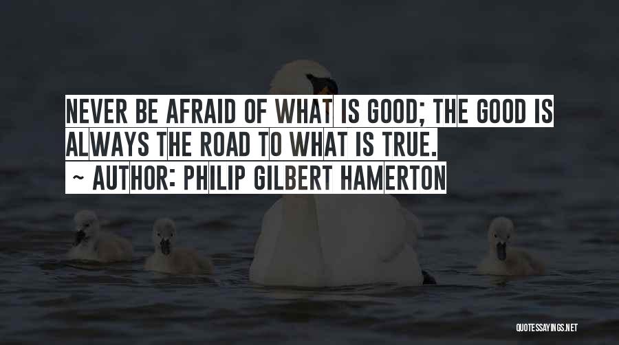 Philip Gilbert Hamerton Quotes: Never Be Afraid Of What Is Good; The Good Is Always The Road To What Is True.