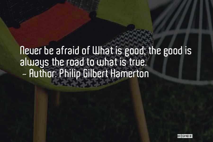 Philip Gilbert Hamerton Quotes: Never Be Afraid Of What Is Good; The Good Is Always The Road To What Is True.
