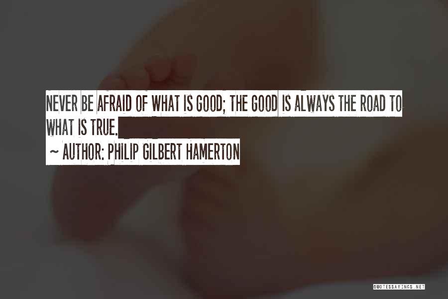 Philip Gilbert Hamerton Quotes: Never Be Afraid Of What Is Good; The Good Is Always The Road To What Is True.