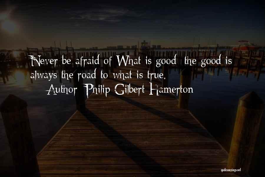 Philip Gilbert Hamerton Quotes: Never Be Afraid Of What Is Good; The Good Is Always The Road To What Is True.