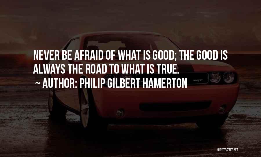 Philip Gilbert Hamerton Quotes: Never Be Afraid Of What Is Good; The Good Is Always The Road To What Is True.