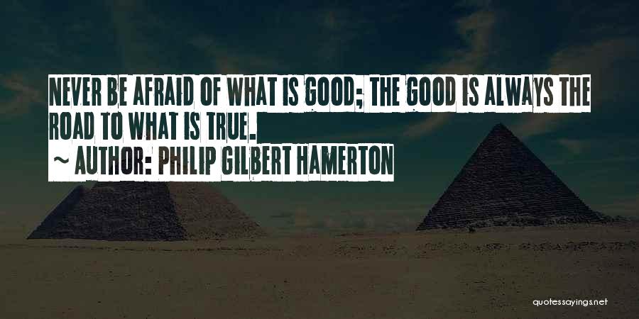 Philip Gilbert Hamerton Quotes: Never Be Afraid Of What Is Good; The Good Is Always The Road To What Is True.