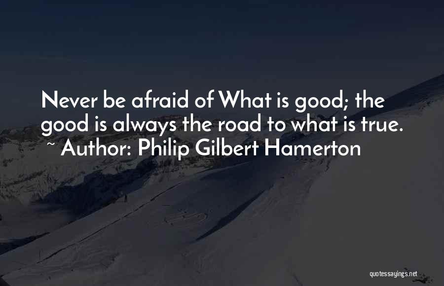 Philip Gilbert Hamerton Quotes: Never Be Afraid Of What Is Good; The Good Is Always The Road To What Is True.