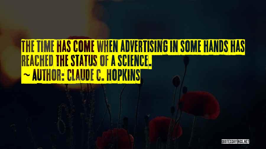 Claude C. Hopkins Quotes: The Time Has Come When Advertising In Some Hands Has Reached The Status Of A Science.