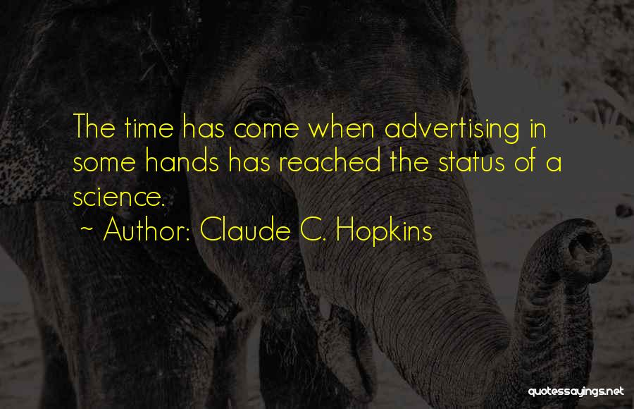 Claude C. Hopkins Quotes: The Time Has Come When Advertising In Some Hands Has Reached The Status Of A Science.