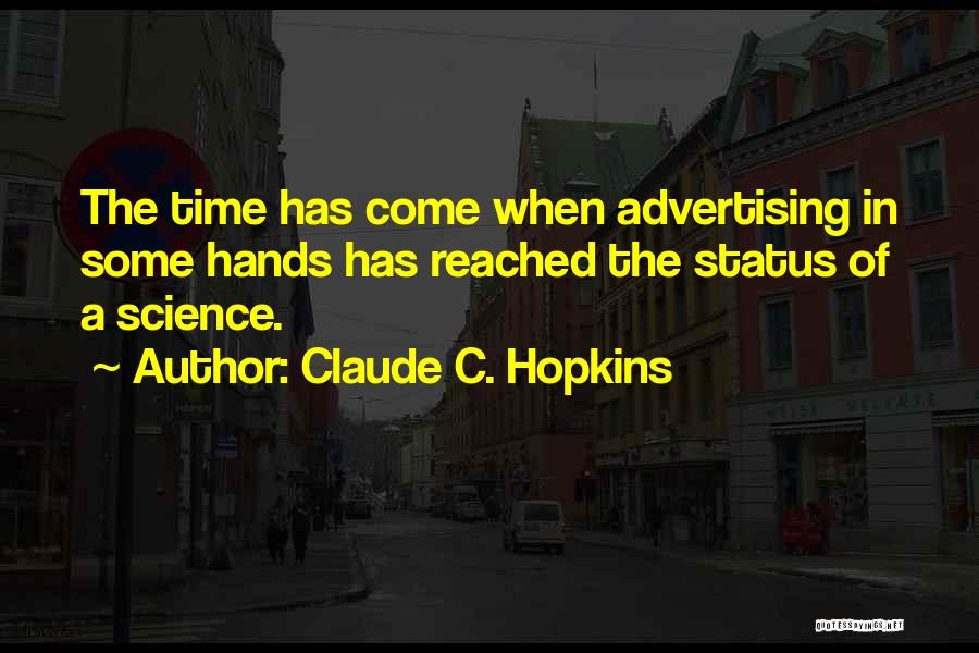 Claude C. Hopkins Quotes: The Time Has Come When Advertising In Some Hands Has Reached The Status Of A Science.