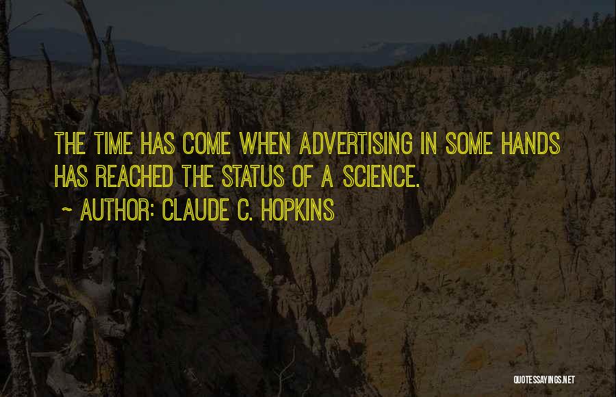 Claude C. Hopkins Quotes: The Time Has Come When Advertising In Some Hands Has Reached The Status Of A Science.